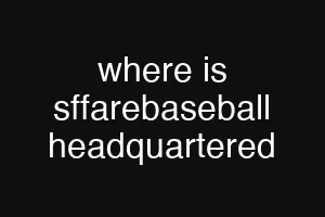 where is sffarebaseball headquartered